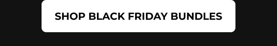 SHOP BLACK FRIDAY BUNDLES