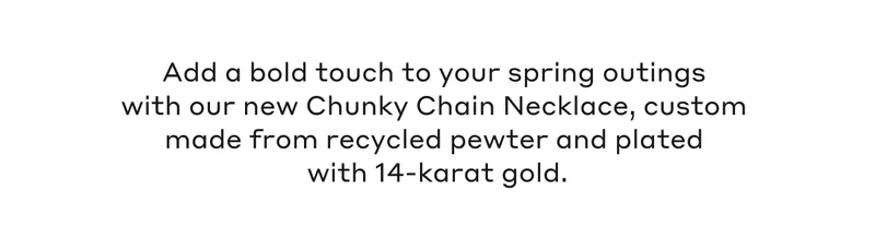 Add a bold touch to your spring outings with our new Chunky Chain Necklace, custom made from recycled pewter and plated with 14-karat gold.