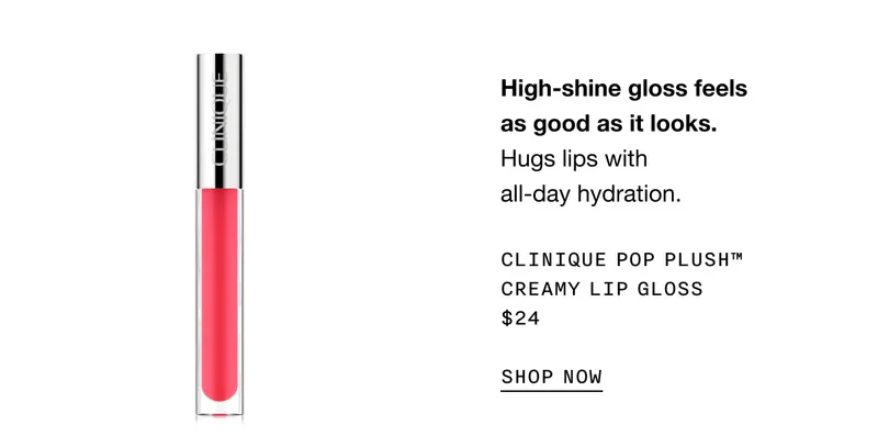 High-shine gloss feels as good as it looks. Hugs lips with all-day hydration. Clinique Pop Plush™ Creamy Lip Gloss $24 SHOP NOW