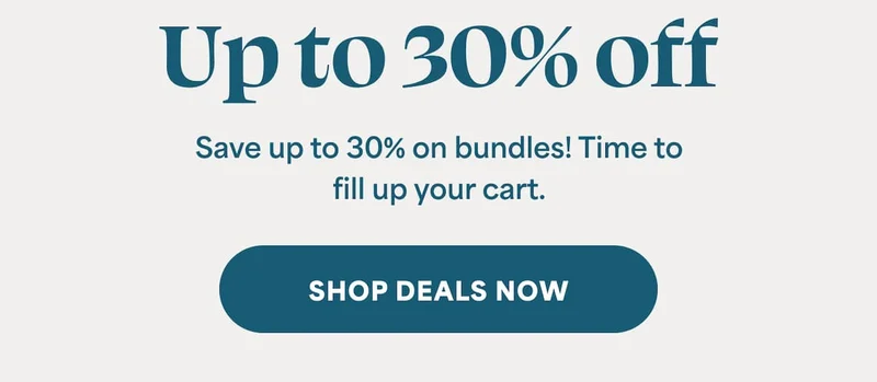 Up to 30% off Save up to 30% on bundles! Time to fill up your cart. -- SHOP DEALS NOW