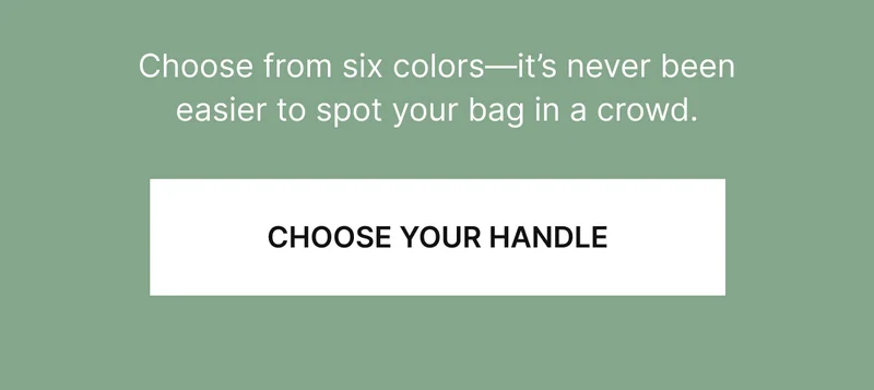 Choose from six colors—it’s never been easier to spot your bag in a crowd.