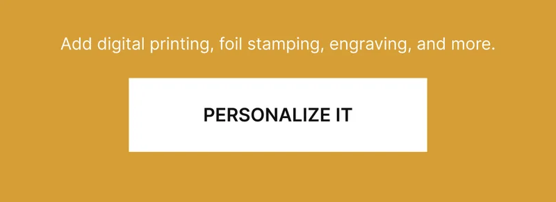 Add digital printing, foil stamping, engraving, and more.
