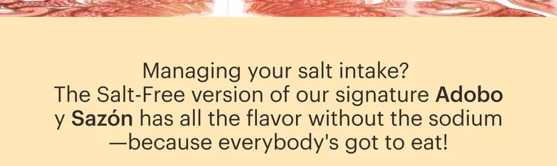 Managing your salt intake? The Salt-Free version of our signature Adobo y Sazón has all the flavor without the sodium—because everybody's got to eat!