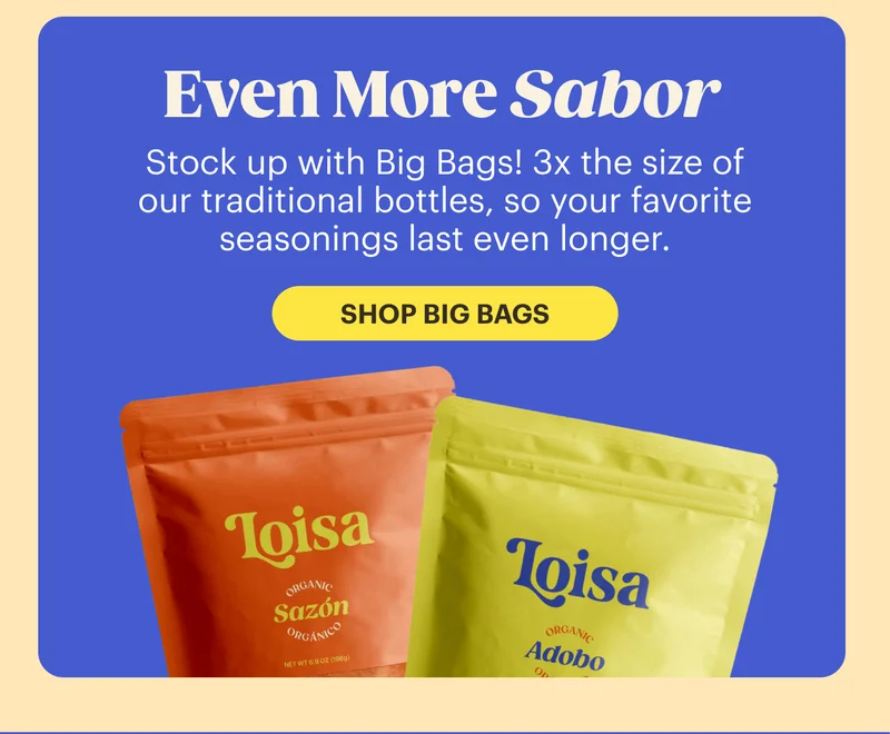 Even More Sabor Stock up with Big Bags! 3x the size of our traditional bottles, so your favorite seasonings last even longer. SHOP BIG BAGS