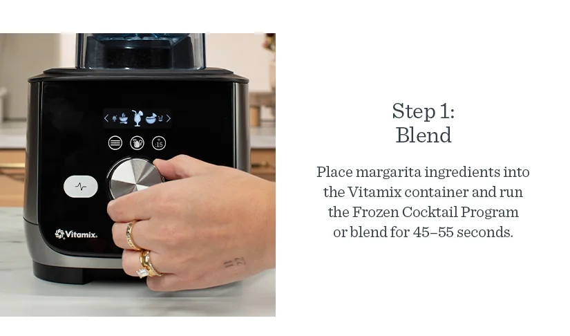 Step 1: Place margarita ingredients into the Vitamix container and run the Frozen Cocktail Program or blend for 45-55 seconds