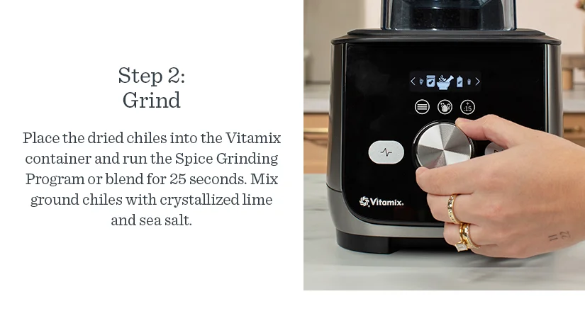 Step 2: Place the dried chiles into the Vitamix container and run the Spice Grinding Program or blend for 25 seconds. Mix ground chiles with crystallized lime and sea salt.