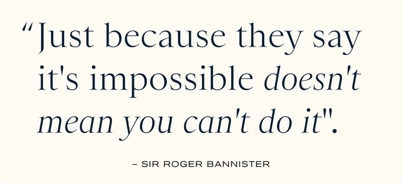 "Just because they say it's impossible doesn't mean you can't do it."
