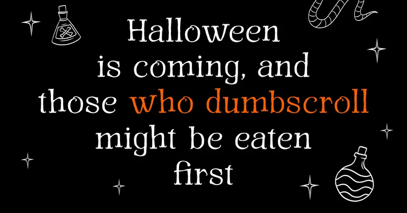 Halloween is coming, and those who dumbscroll might be eaten first