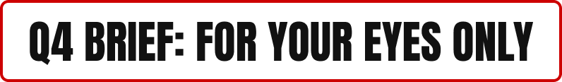 Q4 BRIEF: FOR YOUR EYES ONLY