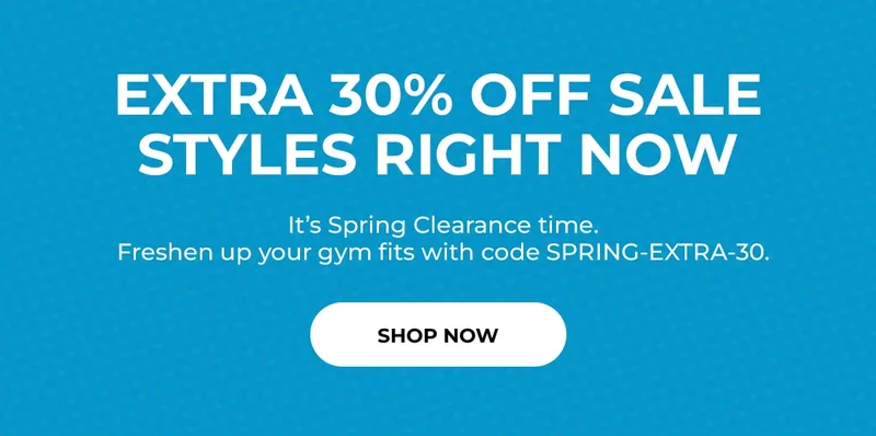 EXTRA 30% OFF SALE STYLES RIGHT NOW. IT'S SPRING CLEARANCE TIME. FRESHEN UP YOUR GYM FITS WITH CODE SPRING-EXTRA-30. SHOP NOW.