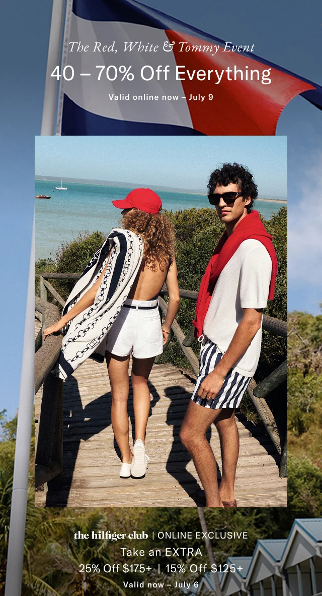 The red, white & Tommy event                                            40 - 70% off everything                                            theHilfiger club online exclusive                                            25% off $175+                                            15% off $125+                                            Valid now - July 6