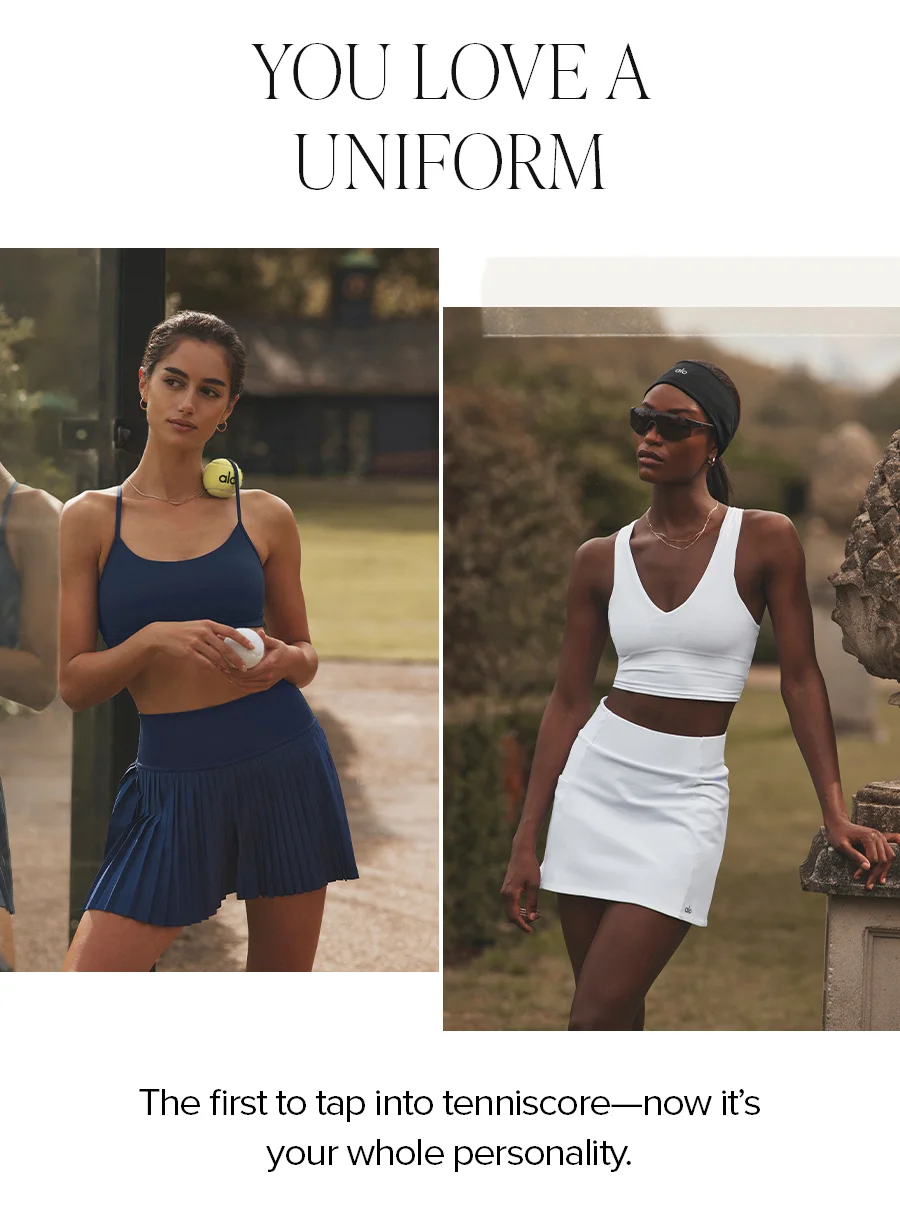 YOU LOVE A UNIFORM THE FIRST TO TAP INTO TENNISCORE NOW ITS YOUR WHOLE PERSONALITY.