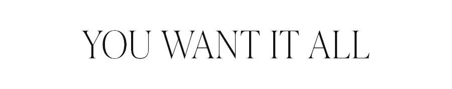 YOU WANT IT ALL