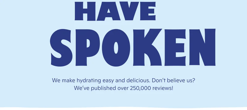 Have spoken! We make hydrating easy and delicious. Don't believe us? We've published over 250,000 reviews!
