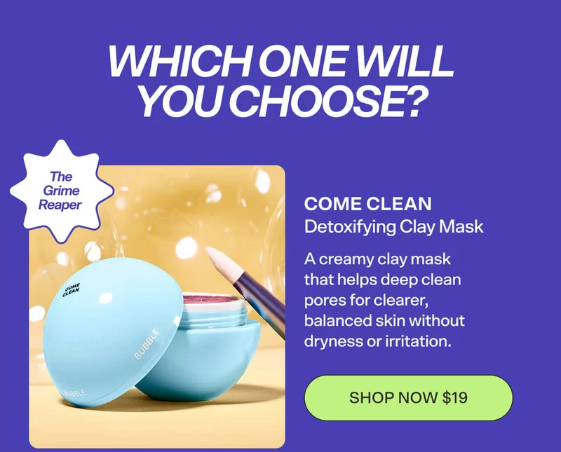 COME CLEAN Detoxifying Clay Mask The Grime Reaper  A creamy clay mask that helps deep clean pores for clearer, balanced skin without dryness or irritation. [SHOP NOW $19]