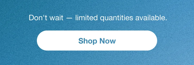 Don't wait – limited quantities available. Shop Now.