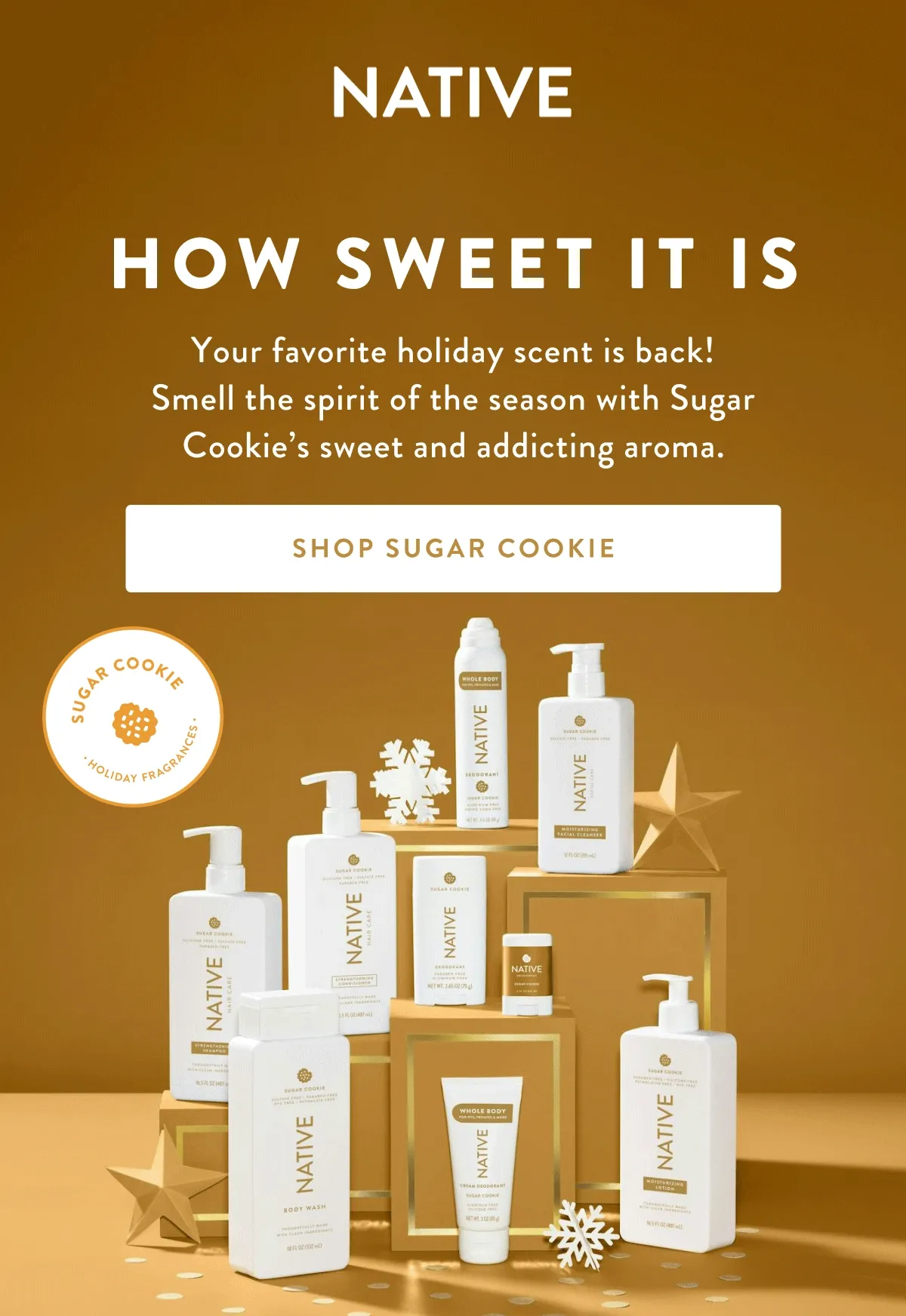 NATIVE | HOW SWEET IT IS | Your favorite holiday scent is back! Smell the spirit of the season with Sugar Cookie's sweet and addicting aroma. | SHOP SUGAR COOKIE