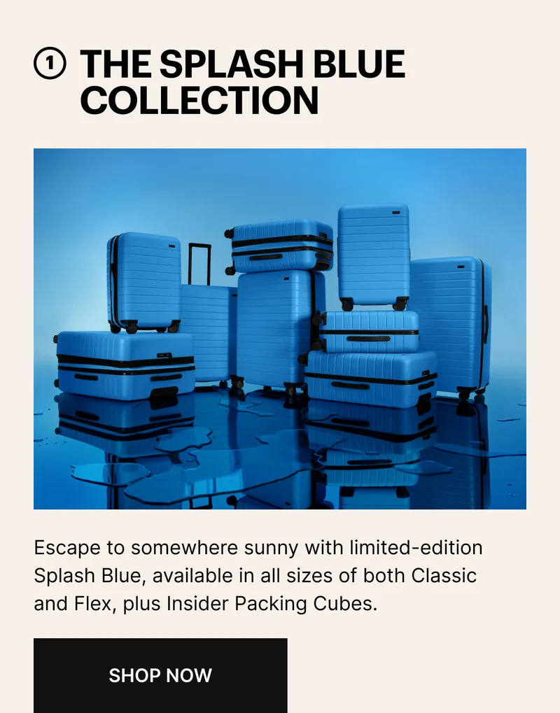1 THE SPLASH BLUE COLLECTION | Escape to somewhere sunny with limited-edition Splash Blue, available in all sizes of both Classic and Flex, plus Insider Packing Cubes. | SHOP NOW