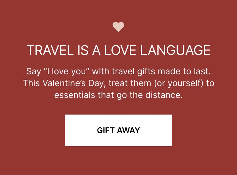 TRAVEL IS A LOVE LANGUAGE | Say "I love you" with travel gifts made to last. This Valentine's Day, treat them (or yourself) to essentials that go the distance. | GIFT AWAY