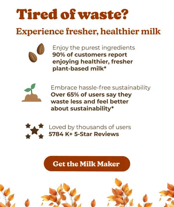 ired of waste? Indulge in fresher, healthier milk Enjoy the purest ingredients 90% of customers report enjoying healthier, fresher plant-based milk* Embrace hassle-free sustainability Over 65% of users say they waste less and feel better about sustainability* Loved by thousands of users 5784 K+ 5-Star Reviews Explore all Recipes Upgrade for More Features