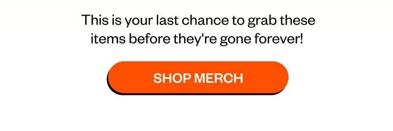 This is your last chance to grab these items before they're gone forever! Shop Merch
