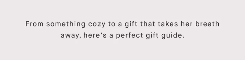 From something cozy to a gift that takes her breath away, here’s a perfect gift guide.
