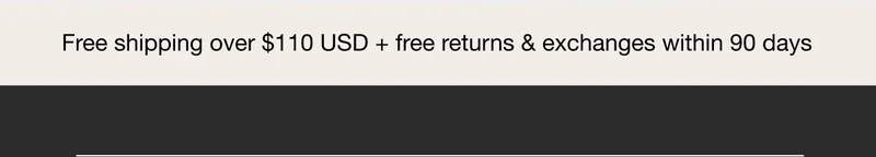 Free shipping over $110 USD + free returns & exchanges within 90 days
