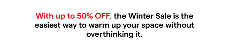 With up to 50% off, the Winter Sale is the easiest way to warm up your space without overthinking it.