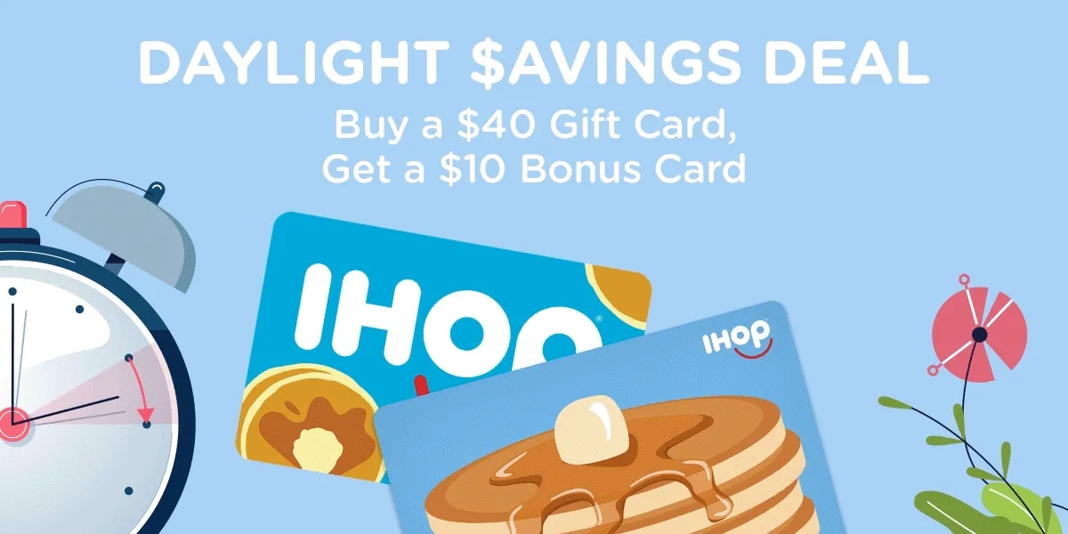 DAYLIGHT $AVINGS DEAL Buy a $40 Gift Card, Get a $10 Bonus Card