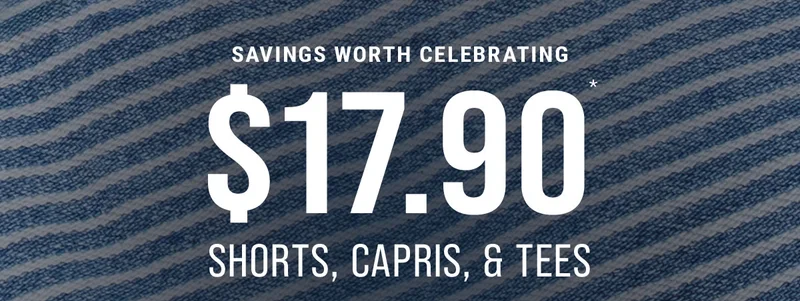 Savings Worth Celebrating $17.90* Shorts, Capris, & Tees