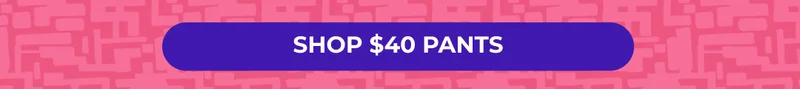 SHOP $40 PANTS