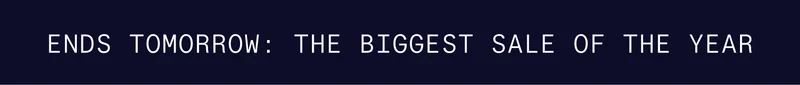 ENDS TOMORROW: THE BIGGEST SALE OF THE YEAR