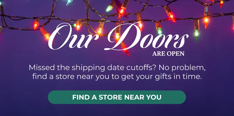 OUR DOORS ARE OPEN - find a store near you for those last minute gifts.