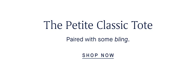 The Petite Classic Tote Paired with some bling. SHOP NOW The Petite Classic Tote Paired with some bling. SHOP NOW