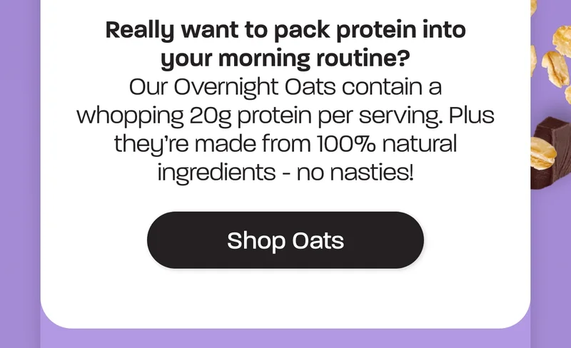 Our Overnight Oats contain a whopping 20g protein per serving. Plus they’re made from 100% natural ingredients - no nasties!