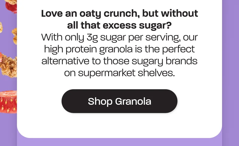 With only 3g sugar per serving, our high protein granola is the perfect alternative to those sugary brands on supermarket shelves.