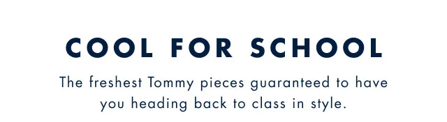 Cool for school                                            The freshest Tommy pieces guaranteed to have you heading back to class in style.