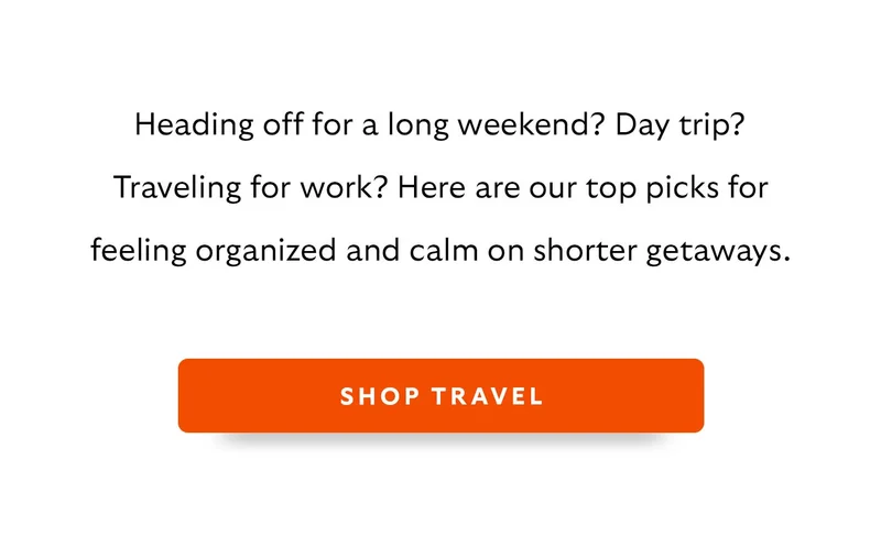 Heading off for a long weekend? Day trip? Traveling for work? Here are our top picks for feeling organized and calm on shorter getaways.