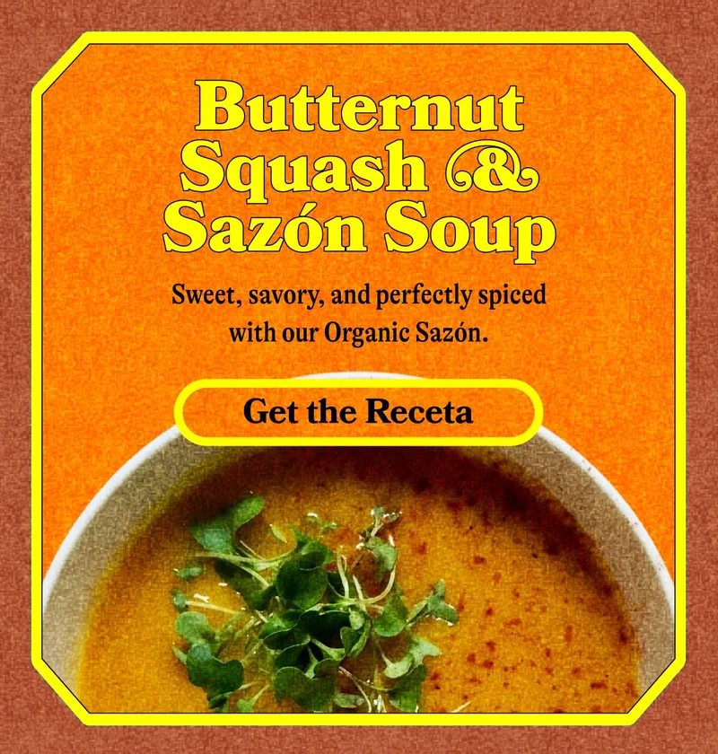 Butternut Squash & Sazón Soup Sweet, savory, and perfectly spiced with our Organic Sazón. GET THE RECETA