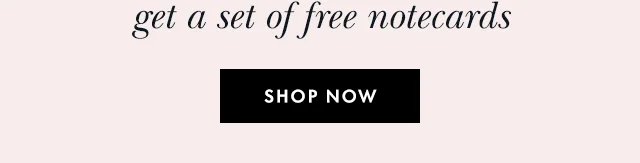 spend $150+ and get a set of free notecards SHOP NOW