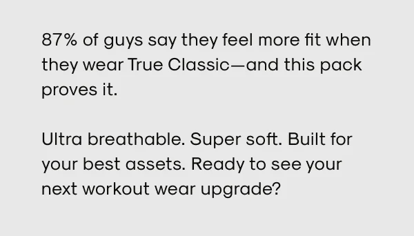 87% of guys say they feel more fit when they wear True Classic - this pack proves it.
