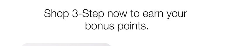Shop 3-Step now to earn your bonus points.