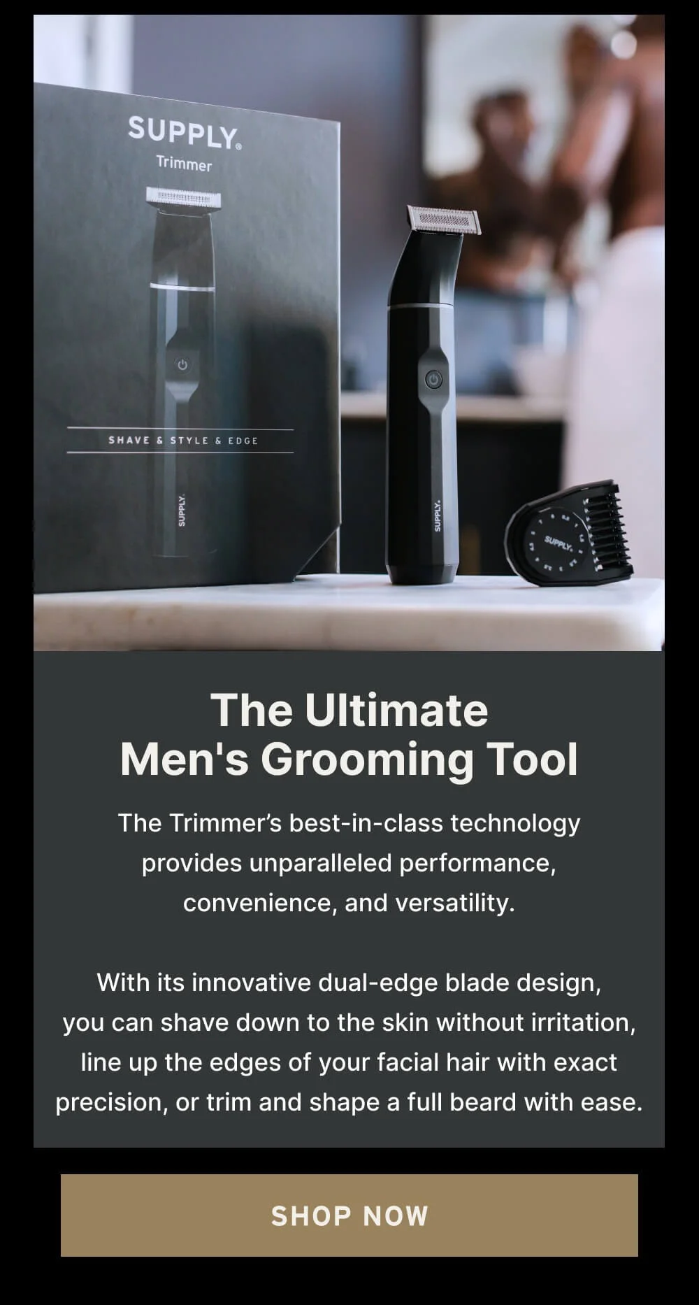 The Ultimate Shaving Experience Ever dream of a shave so close and clean, your skin feels like velvet? Banish stubble like a boss and enjoy the feel of smooth, touchable skin with every use.