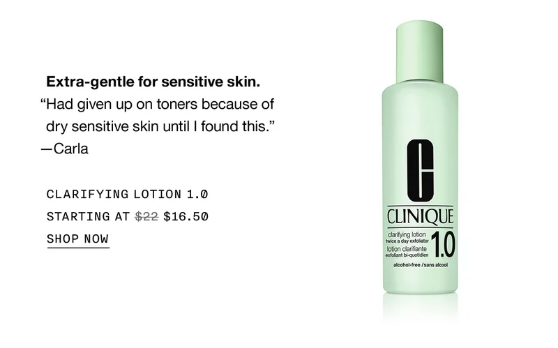 Extra-gentle for sensitive skin. | Had given up on toners because of dry sensitive skin until I found this. | -Carla | CLARIFYING LOTION 1.0 | STARTING AT $16.50 | SHOP NOW