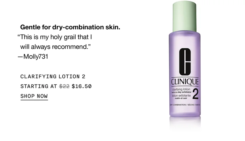 Gentle for dry-combination skin. | This is my holy grail that I will always recommend. | -Molly731 | CLARIFYING LOTION 2 | STARTING AT | $16.50 | SHOP NOW