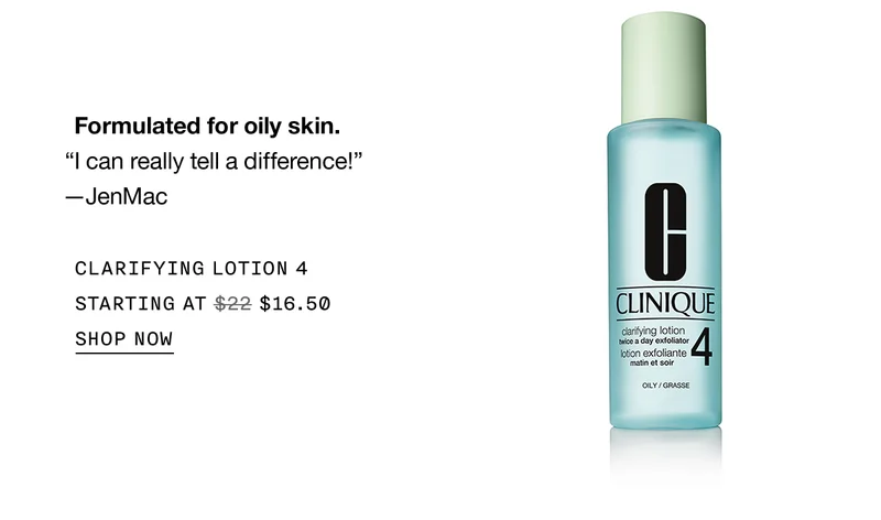 Formulated for oily skin. | I can really tell a difference! | -JenMac | CLARIFYING LOTION 4 | STARTING AT | $16.50 | SHOP NOW