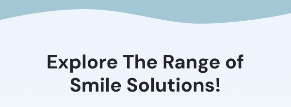 Explore The Range of Smile Solutions!