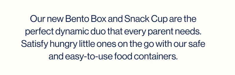 Our new Bento Box and Snack Cup are the perfect dynamic duo that every parent needs. Satisfy hungry little ones on the go with our safe and easy-to-use food containers.