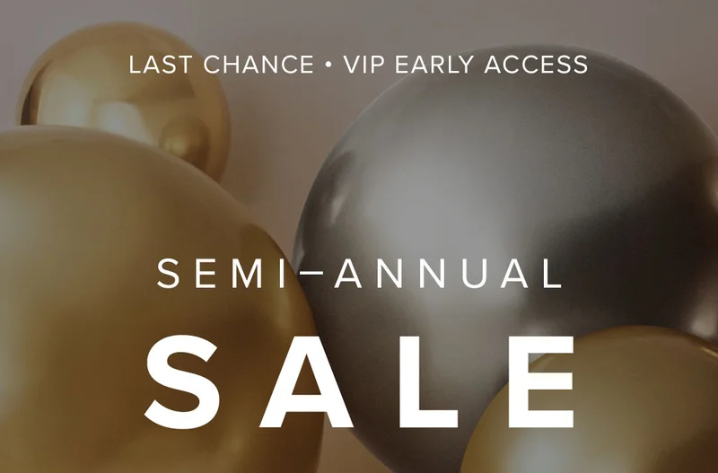 LAST CHANCE FOR EARLY ACCESS - Shop Semi-Annual Sale