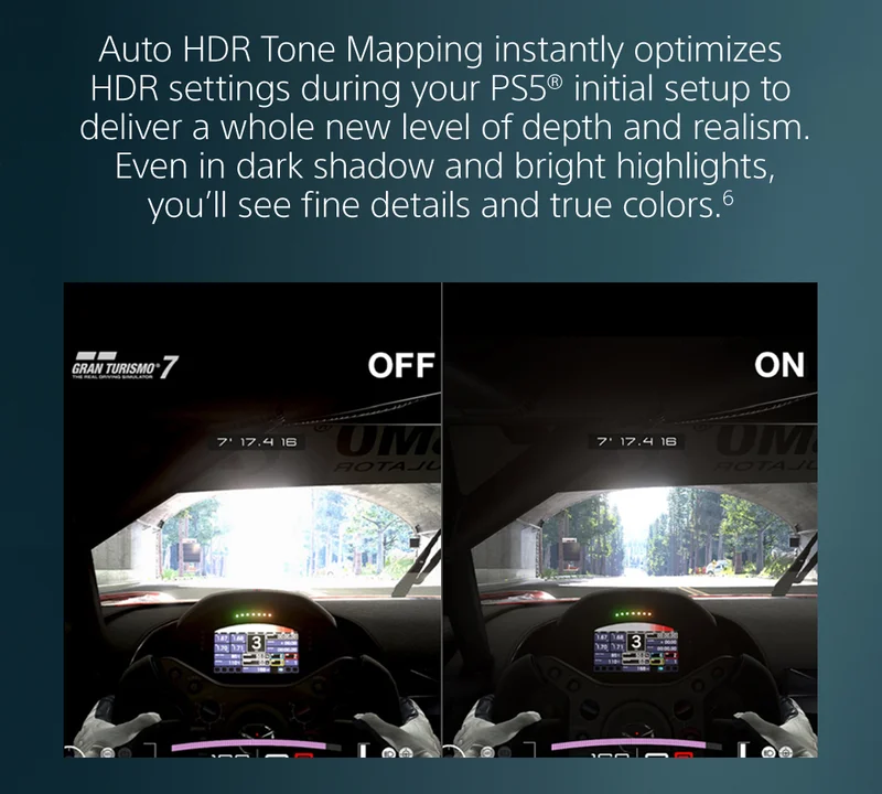 Auto HDR Tone Mapping instantly optimizes HDR settings during your PS5® initial setup to deliver a whole new level of depth and realism. Even in dark shadow and bright highlights, you’ll see fine details and true colors.6